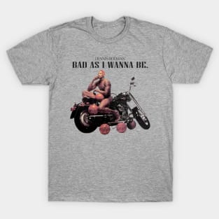 Bad as i wanna be.... dennis rodman T-Shirt